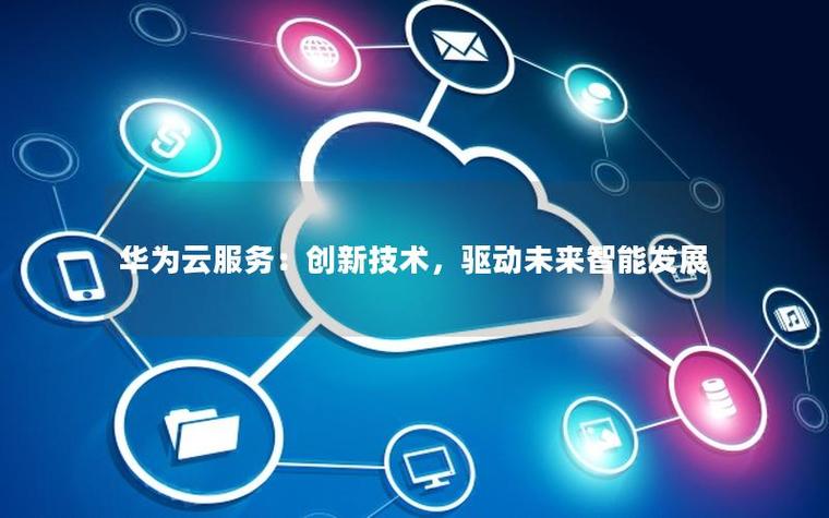 華為云服務 創新技術驅動未來智能發展